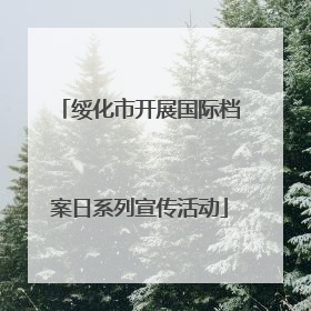 绥化市开展国际档案日系列宣传活动