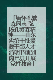 缅怀孔繁森同志 弘扬孔繁森精神——山东省第十批援藏干部人才清明节前到岗巴县开展党性教育