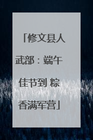 修文县人武部：端午佳节到 粽香满军营