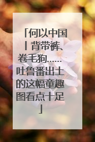 何以中国丨背带裤、卷毛狗……吐鲁番出土的这幅童趣图看点十足