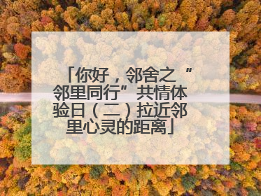 你好，邻舍之“邻里同行”共情体验日（二）拉近邻里心灵的距离