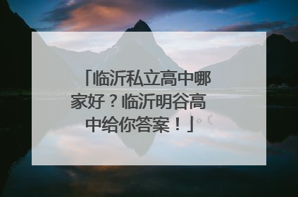 临沂私立高中哪家好？临沂明谷高中给你答案！