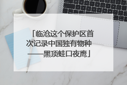 临沧这个保护区首次记录中国独有物种——黑顶蛙口夜鹰