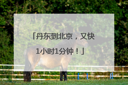 丹东到北京，又快1小时1分钟！