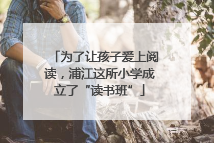 为了让孩子爱上阅读，浦江这所小学成立了“读书班”