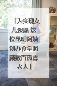 为实现女儿遗愿 这位昆明阿姨创办食堂照顾数百孤寡老人