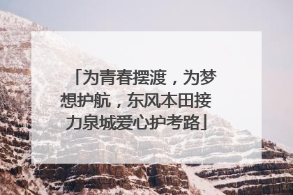 为青春摆渡，为梦想护航，东风本田接力泉城爱心护考路