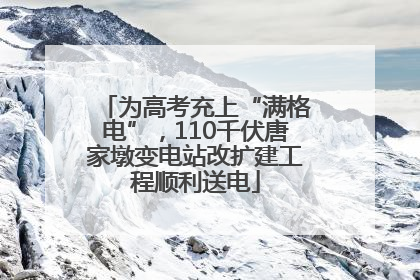 为高考充上“满格电”，110千伏唐家墩变电站改扩建工程顺利送电