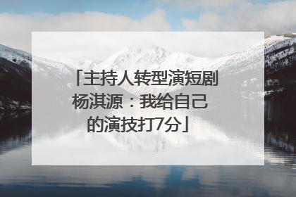主持人转型演短剧 杨淇源：我给自己的演技打7分