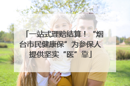 一站式理赔结算！“烟台市民健康保”为参保人提供坚实“医”靠