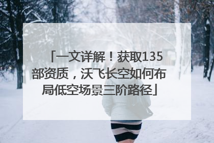 一文详解！获取135部资质，沃飞长空如何布局低空场景三阶路径