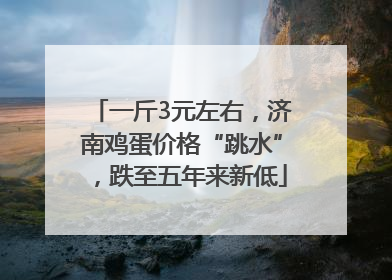 一斤3元左右，济南鸡蛋价格“跳水”，跌至五年来新低