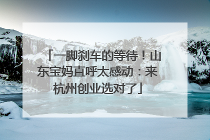 一脚刹车的等待！山东宝妈直呼太感动：来杭州创业选对了
