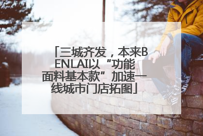 三城齐发，本来BENLAI以“功能面料基本款”加速一线城市门店拓图