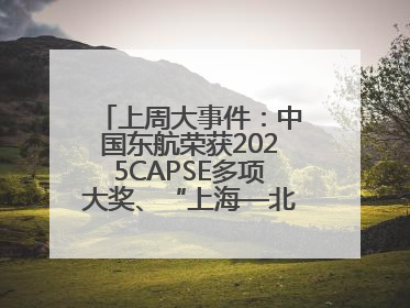 上周大事件：中国东航荣获2025CAPSE多项大奖、“上海—北京大兴”两舱试点“线上选餐”、携手菜鸟推进航空维修数字化转型