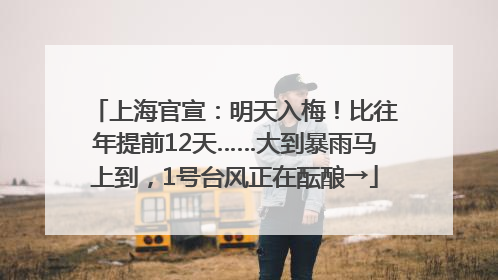 上海官宣：明天入梅！比往年提前12天……大到暴雨马上到，1号台风正在酝酿→