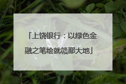 上饶银行：以绿色金融之笔绘就赣鄱大地