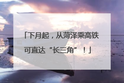 下月起，从菏泽乘高铁可直达“长三角”！