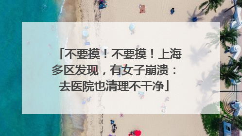 不要摸！不要摸！上海多区发现，有女子崩溃：去医院也清理不干净
