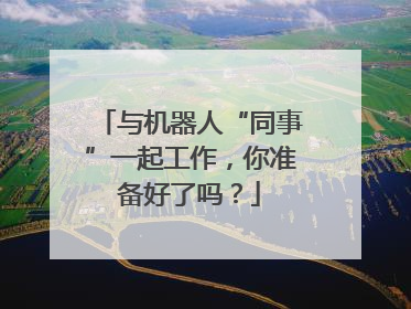 与机器人“同事”一起工作，你准备好了吗？