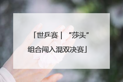 世乒赛｜“莎头”组合闯入混双决赛