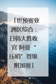 世预赛亚洲区综合：日韩大胜收官 阿曼“压哨”晋级附加赛