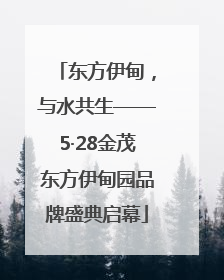 东方伊甸，与水共生——5·28金茂东方伊甸园品牌盛典启幕