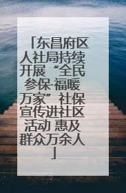 东昌府区人社局持续开展“全民参保·福暖万家”社保宣传进社区活动 惠及群众万余人