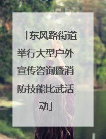 东风路街道举行大型户外宣传咨询暨消防技能比武活动