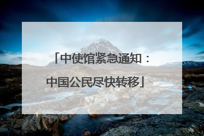 中使馆紧急通知：中国公民尽快转移