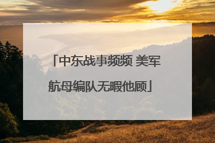 中东战事频频 美军航母编队无暇他顾
