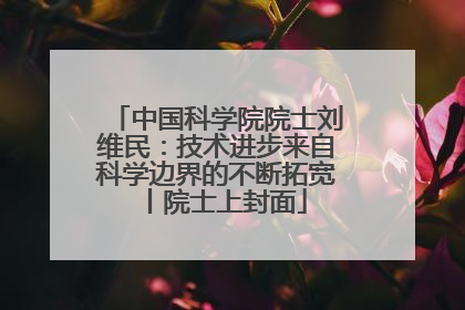 中国科学院院士刘维民：技术进步来自科学边界的不断拓宽丨院士上封面