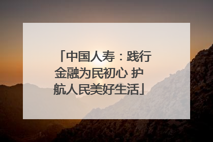 中国人寿：践行金融为民初心 护航人民美好生活