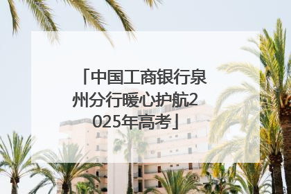 中国工商银行泉州分行暖心护航2025年高考