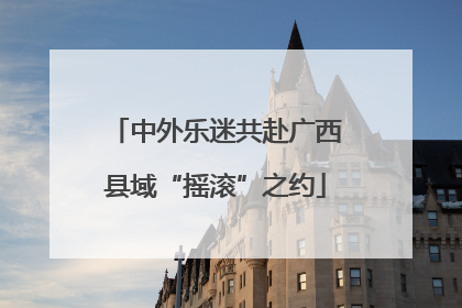 中外乐迷共赴广西县域“摇滚”之约