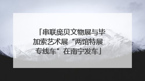 串联庞贝文物展与毕加索艺术展“两馆特展专线车”在南宁发车
