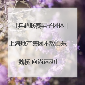 乒超联赛男子团体｜上海地产集团不敌山东魏桥·向尚运动