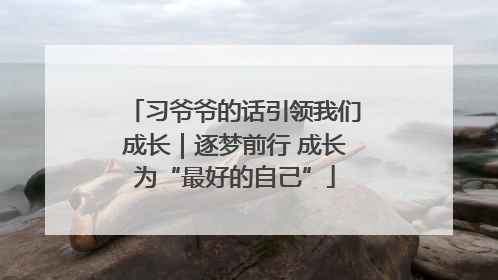 习爷爷的话引领我们成长｜逐梦前行 成长为“最好的自己”