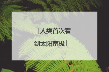 人类首次看到太阳南极