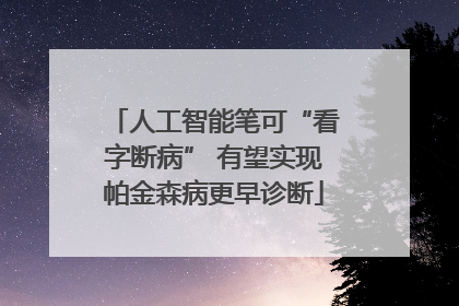 人工智能笔可“看字断病” 有望实现帕金森病更早诊断