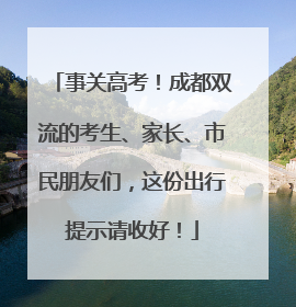 事关高考！成都双流的考生、家长、市民朋友们，这份出行提示请收好！