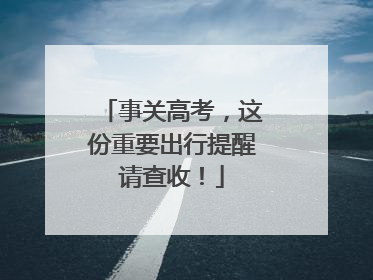 事关高考，这份重要出行提醒请查收！