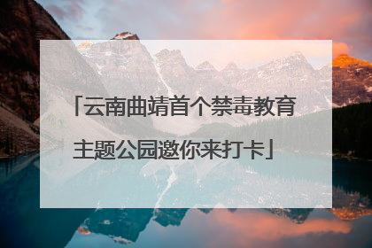 云南曲靖首个禁毒教育主题公园邀你来打卡