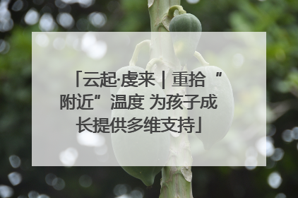 云起·虔来｜重拾“附近”温度 为孩子成长提供多维支持