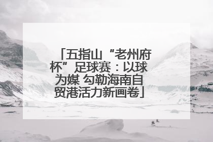 五指山“老州府杯”足球赛：以球为媒 勾勒海南自贸港活力新画卷