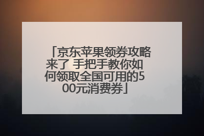 京东苹果领券攻略来了 手把手教你如何领取全国可用的500元消费券