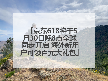 京东618将于5月30日晚8点全球同步开启 海外新用户可领百元大礼包