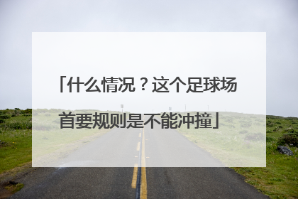 什么情况？这个足球场首要规则是不能冲撞