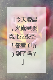 今天凌晨，火流星照亮北京夜空！你看（听）到了吗？