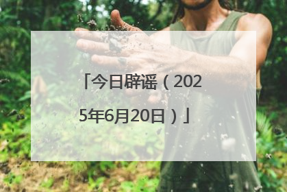 今日辟谣（2025年6月20日）